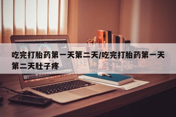哪里可以买到打胎药吃完打胎药第一天第二天/吃完打胎药第一天第二天肚子疼