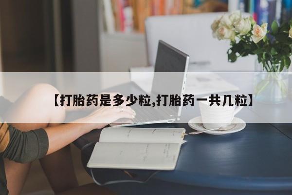 哪里可以买到打胎药【打胎药是多少粒,打胎药一共几粒】