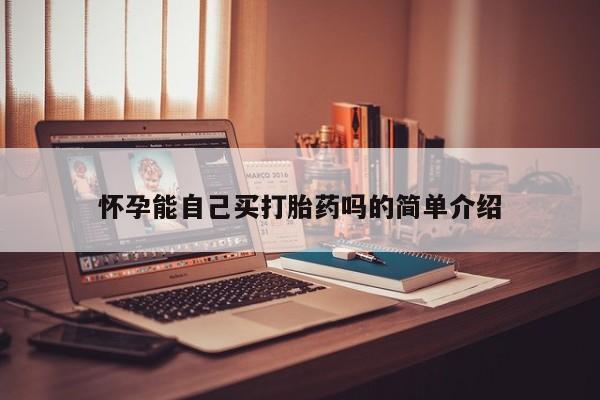 哪里可以买到打胎药怀孕能自己买打胎药吗的简单介绍