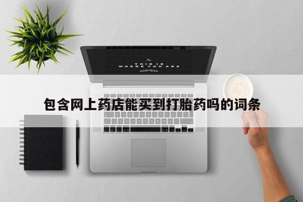 哪里可以买到打胎药包含网上药店能买到打胎药吗的词条