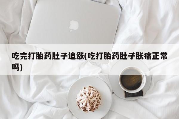 哪里可以买到打胎药吃完打胎药肚子追涨(吃打胎药肚子胀痛正常吗)