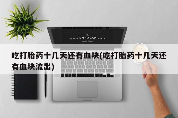 哪里可以买到打胎药吃打胎药十几天还有血块(吃打胎药十几天还有血块流出)