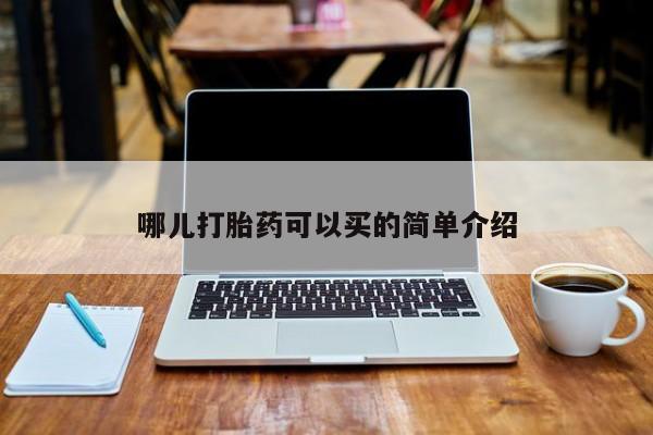 哪里可以买到打胎药哪儿打胎药可以买的简单介绍