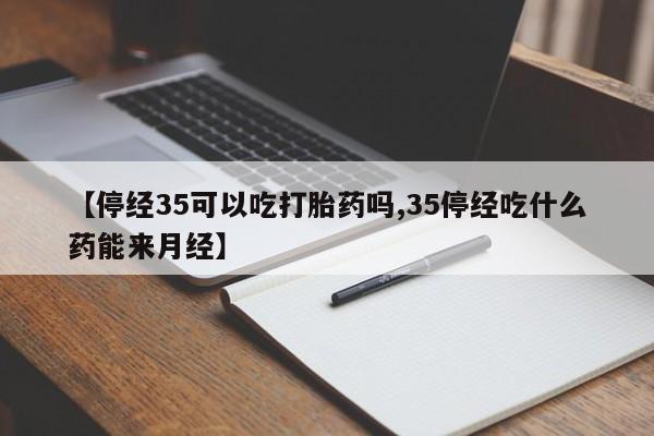 哪里可以买到打胎药【停经35可以吃打胎药吗,35停经吃什么药能来月经】