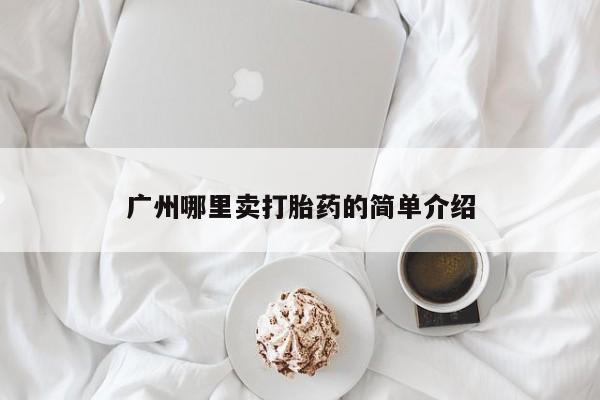 哪里可以买到打胎药广州哪里卖打胎药的简单介绍