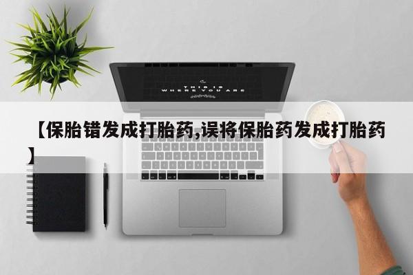 哪里可以买到打胎药【保胎错发成打胎药,误将保胎药发成打胎药】