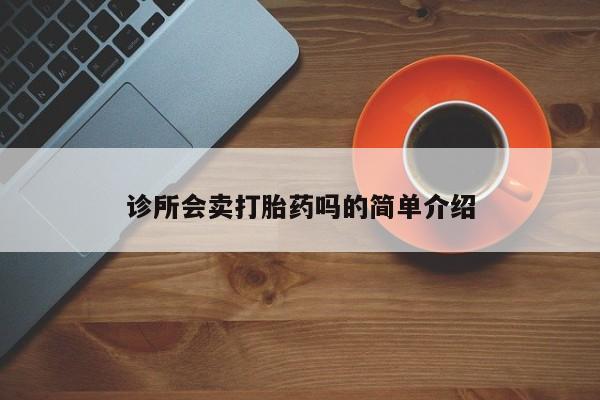 哪里可以买到打胎药诊所会卖打胎药吗的简单介绍