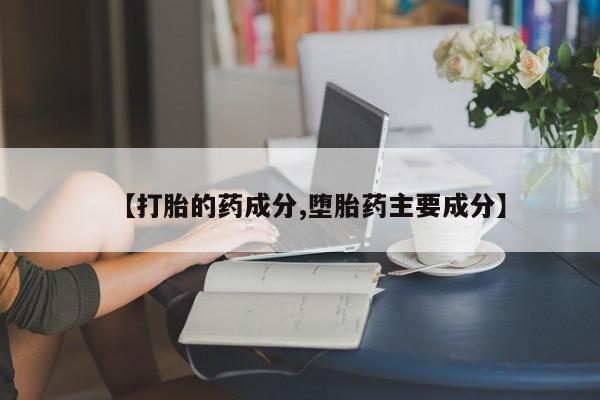 哪里可以买到打胎药【打胎的药成分,堕胎药主要成分】