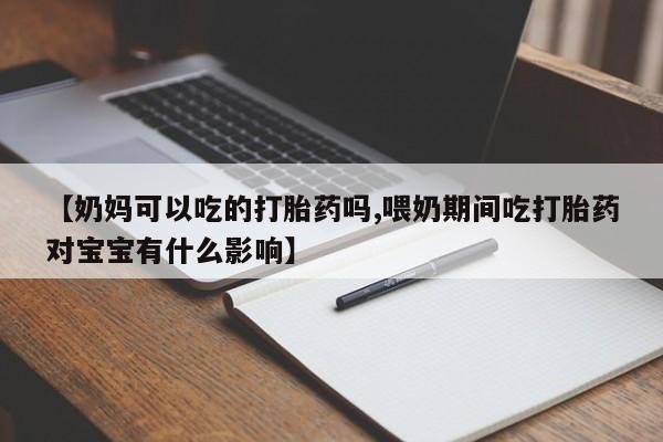 哪里可以买到打胎药【奶妈可以吃的打胎药吗,喂奶期间吃打胎药对宝宝有什么影响】