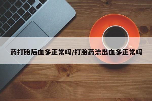 哪里可以买到打胎药药打胎后血多正常吗/打胎药流出血多正常吗