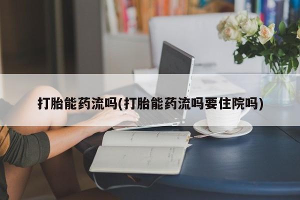 哪里可以买到打胎药打胎能药流吗(打胎能药流吗要住院吗)