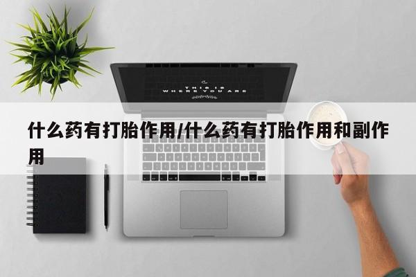哪里可以买到打胎药什么药有打胎作用/什么药有打胎作用和副作用