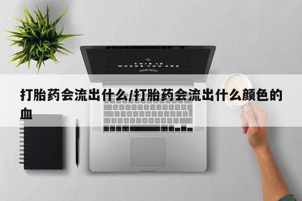 哪里可以买到打胎药打胎药会流出什么/打胎药会流出什么颜色的血