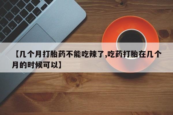 哪里可以买到打胎药【几个月打胎药不能吃辣了,吃药打胎在几个月的时候可以】