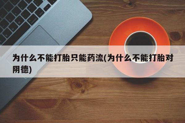 哪里可以买到打胎药为什么不能打胎只能药流(为什么不能打胎对阴德)