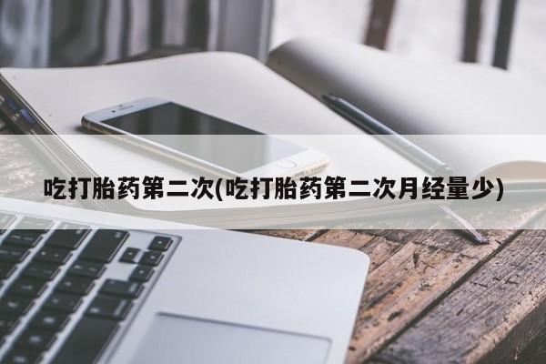 哪里可以买到打胎药吃打胎药第二次(吃打胎药第二次月经量少)