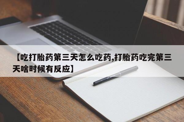 哪里可以买到打胎药【吃打胎药第三天怎么吃药,打胎药吃完第三天啥时候有反应】