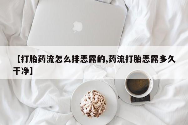 哪里可以买到打胎药【打胎药流怎么排恶露的,药流打胎恶露多久干净】