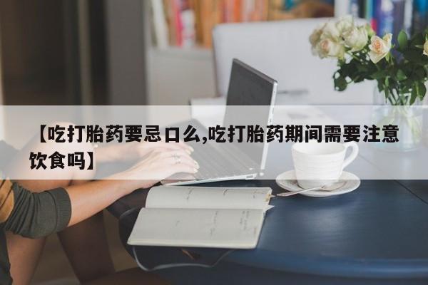 哪里可以买到打胎药【吃打胎药要忌口么,吃打胎药期间需要注意饮食吗】