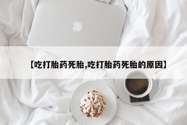 哪里可以买到打胎药【吃打胎药死胎,吃打胎药死胎的原因】