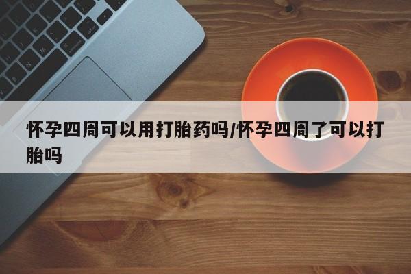 哪里可以买到打胎药怀孕四周可以用打胎药吗/怀孕四周了可以打胎吗