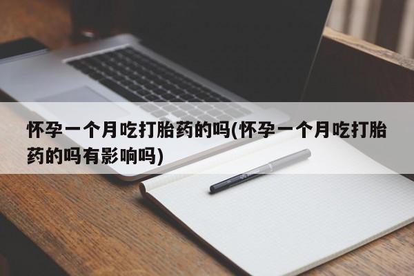 哪里可以买到打胎药怀孕一个月吃打胎药的吗(怀孕一个月吃打胎药的吗有影响吗)