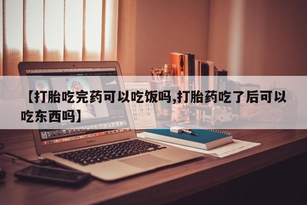 哪里可以买到打胎药【打胎吃完药可以吃饭吗,打胎药吃了后可以吃东西吗】