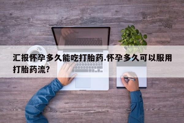 哪里可以买到打胎药汇报怀孕多久能吃打胎药.怀孕多久可以服用打胎药流？