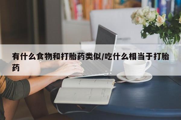 哪里可以买到打胎药有什么食物和打胎药类似/吃什么相当于打胎药