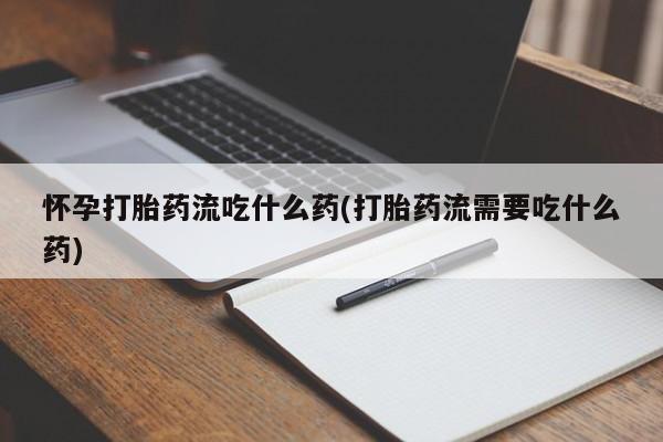 哪里可以买到打胎药怀孕打胎药流吃什么药(打胎药流需要吃什么药)