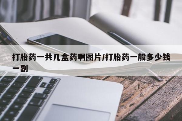 哪里可以买到打胎药打胎药一共几盒药啊图片/打胎药一般多少钱一副