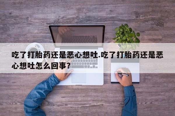 哪里可以买到打胎药吃了打胎药还是恶心想吐.吃了打胎药还是恶心想吐怎么回事?