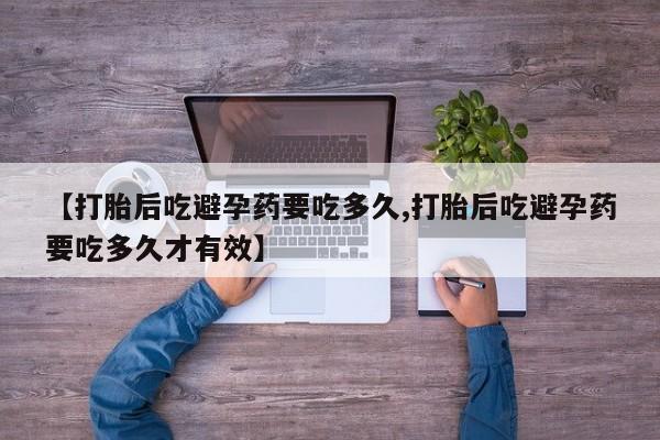 哪里可以买到打胎药【打胎后吃避孕药要吃多久,打胎后吃避孕药要吃多久才有效】