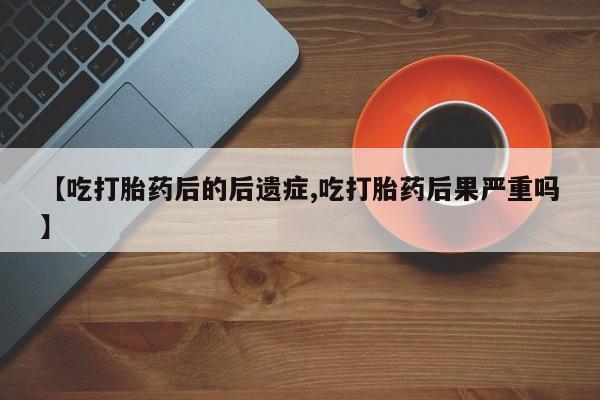 哪里可以买到打胎药【吃打胎药后的后遗症,吃打胎药后果严重吗】
