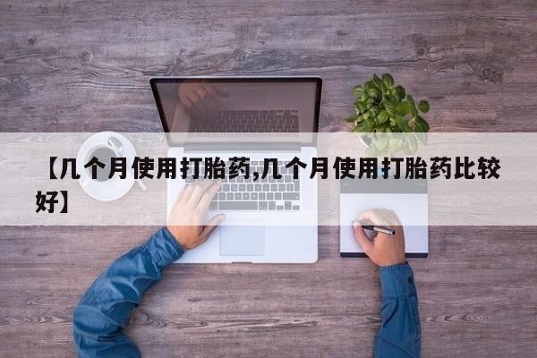 哪里可以买到打胎药【几个月使用打胎药,几个月使用打胎药比较好】