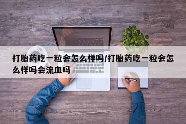 哪里可以买到打胎药打胎药吃一粒会怎么样吗/打胎药吃一粒会怎么样吗会流血吗