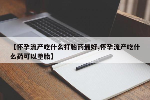 哪里可以买到打胎药【怀孕流产吃什么打胎药最好,怀孕流产吃什么药可以堕胎】
