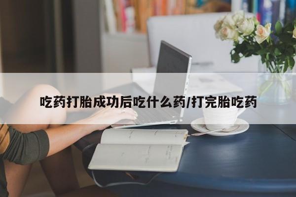 哪里可以买到打胎药吃药打胎成功后吃什么药/打完胎吃药