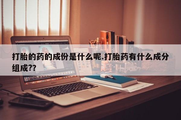 哪里可以买到打胎药打胎的药的成份是什么呢.打胎药有什么成分组成?？