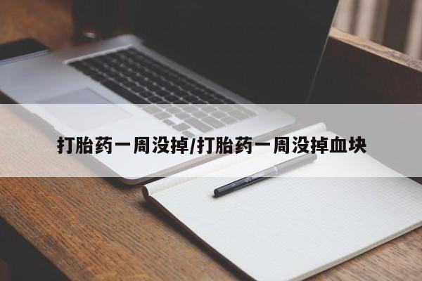 哪里可以买到打胎药打胎药一周没掉/打胎药一周没掉血块
