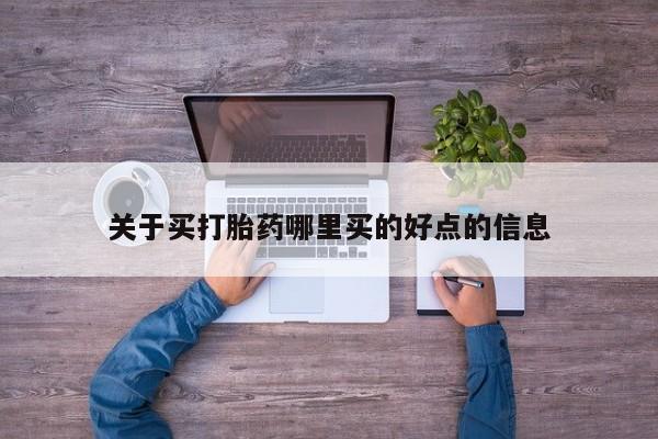 哪里可以买到打胎药关于买打胎药哪里买的好点的信息
