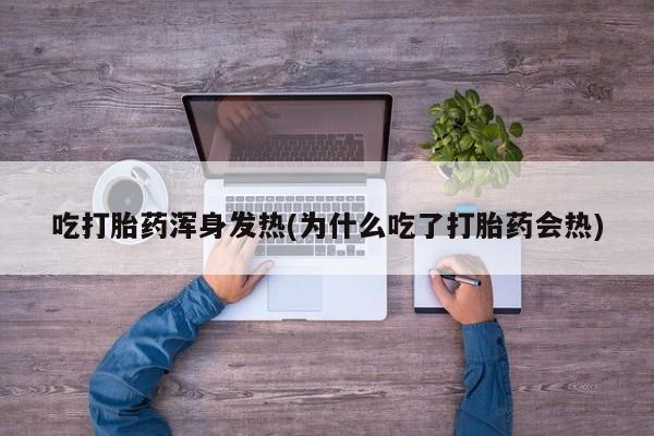 哪里可以买到打胎药吃打胎药浑身发热(为什么吃了打胎药会热)