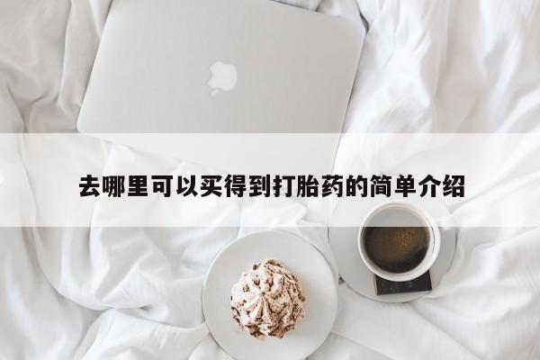哪里可以买到打胎药去哪里可以买得到打胎药的简单介绍
