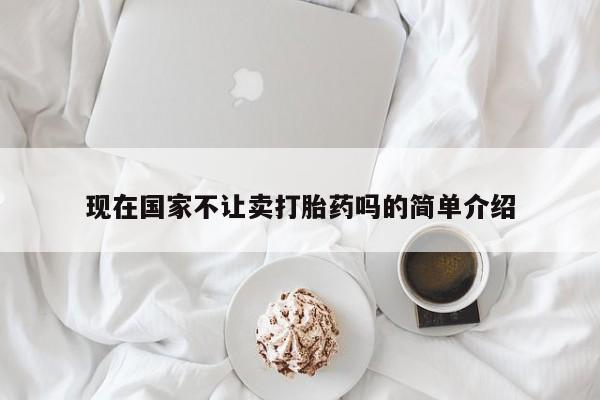 哪里可以买到打胎药现在国家不让卖打胎药吗的简单介绍