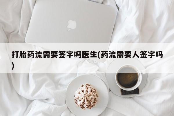 哪里可以买到打胎药打胎药流需要签字吗医生(药流需要人签字吗)