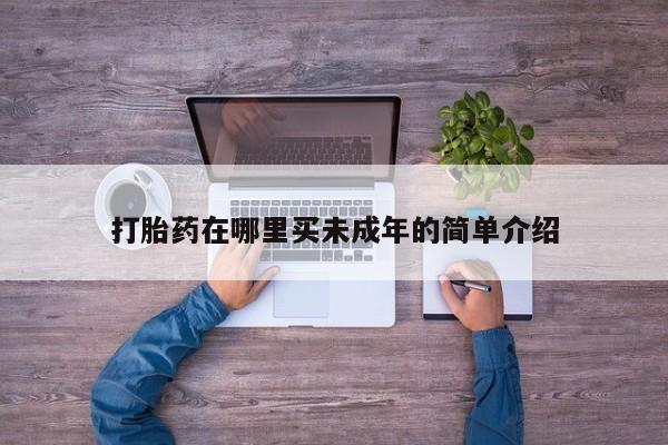 哪里可以买到打胎药打胎药在哪里买未成年的简单介绍