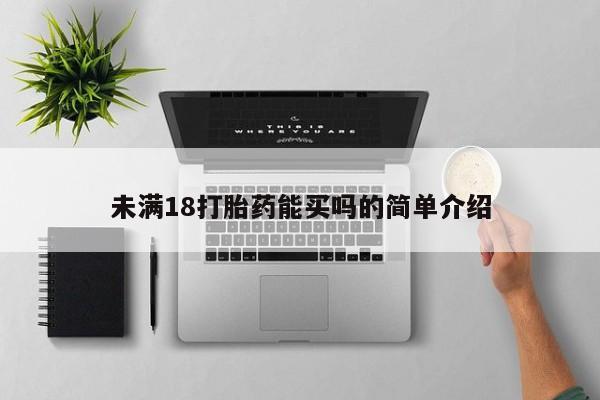 哪里可以买到打胎药未满18打胎药能买吗的简单介绍