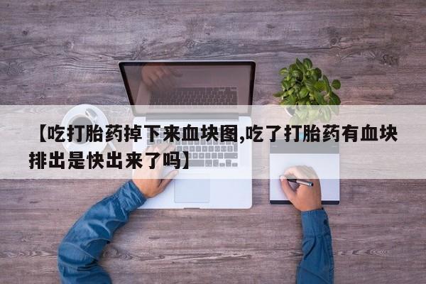 哪里可以买到打胎药【吃打胎药掉下来血块图,吃了打胎药有血块排出是快出来了吗】