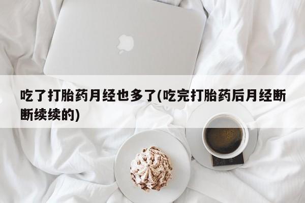 哪里可以买到打胎药吃了打胎药月经也多了(吃完打胎药后月经断断续续的)