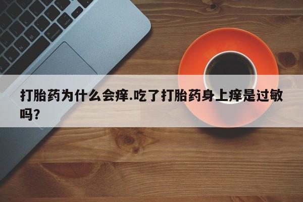 哪里可以买到打胎药打胎药为什么会痒.吃了打胎药身上痒是过敏吗？
